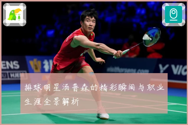 排球明星汤普森的精彩瞬间与职业生涯全景解析