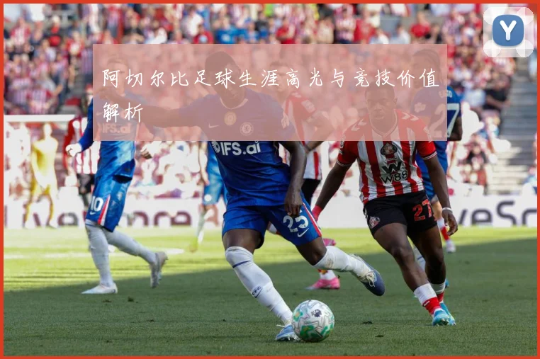 阿切尔比足球生涯高光与竞技价值解析