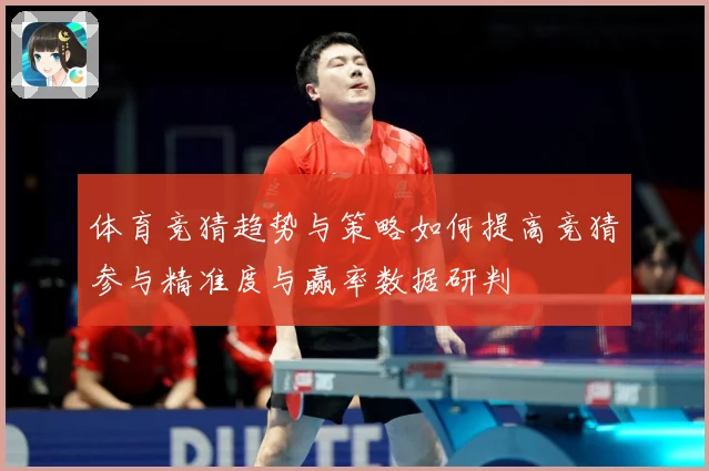 体育竞猜趋势与策略如何提高竞猜参与精准度与赢率数据研判