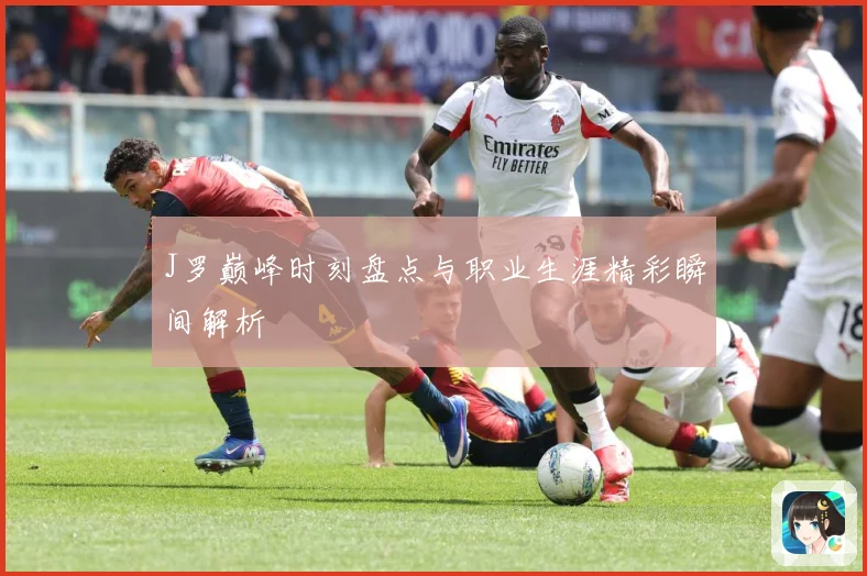 J罗巅峰时刻盘点与职业生涯精彩瞬间解析