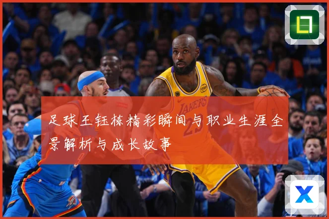 足球王钰栋精彩瞬间与职业生涯全景解析与成长故事