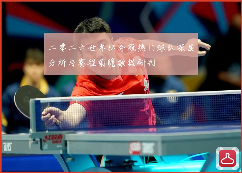 二零二六世界杯夺冠热门球队深度分析与赛程前瞻数据研判