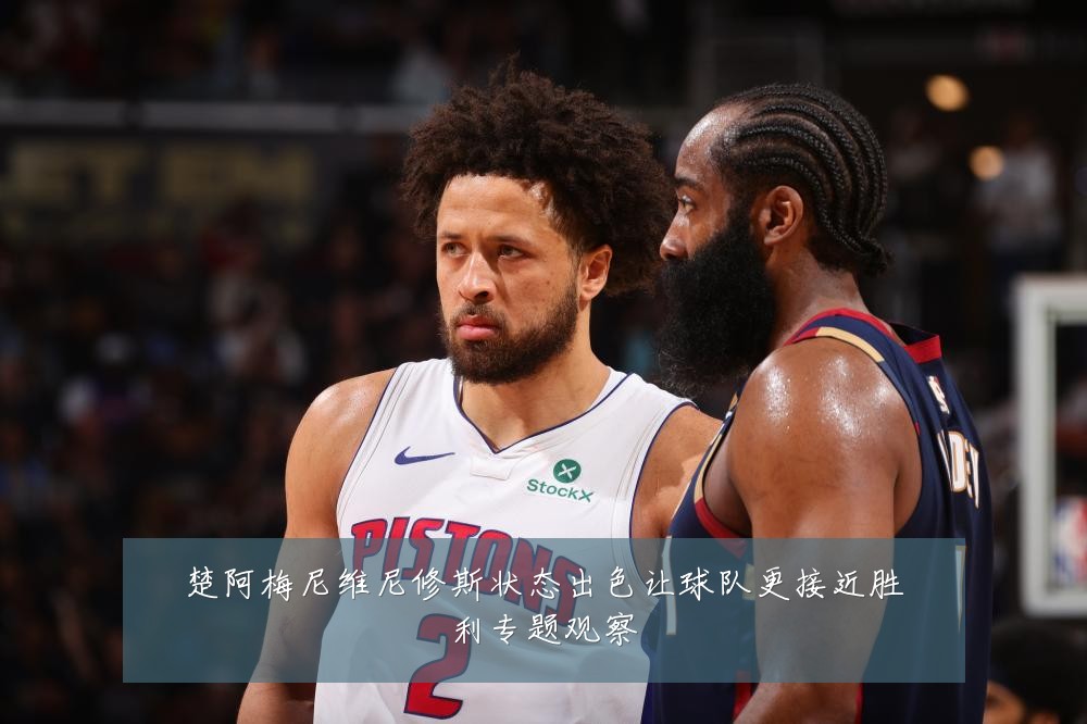 楚阿梅尼维尼修斯状态出色让球队更接近胜利专题观察