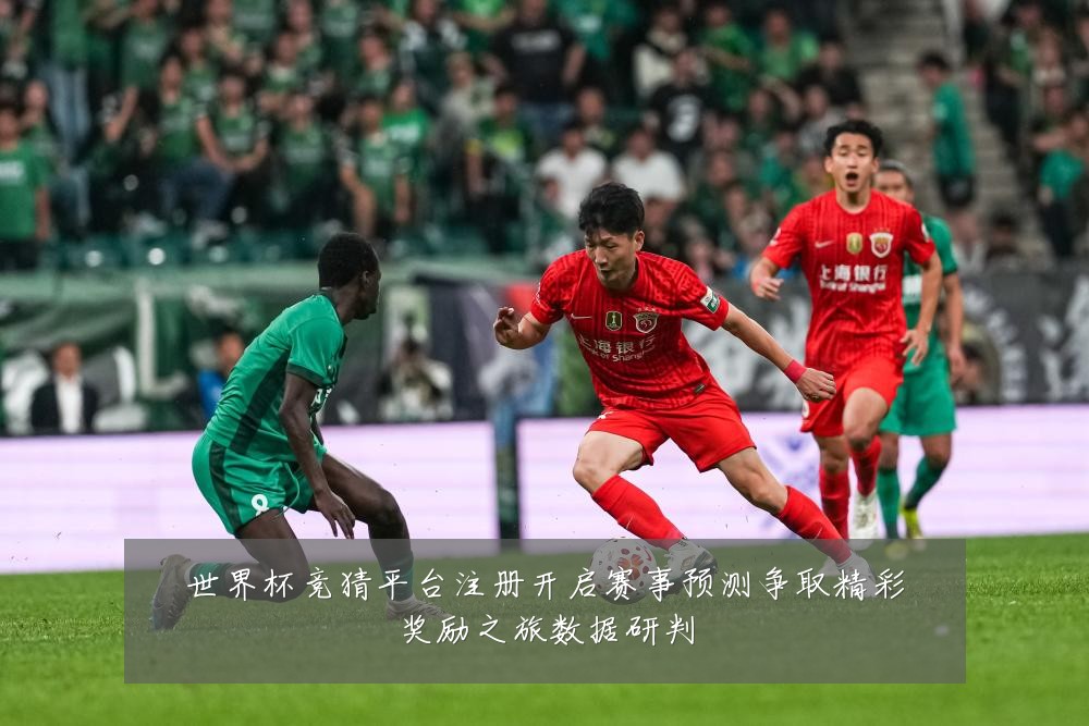 世界杯竞猜平台注册开启赛事预测争取精彩奖励之旅数据研判
