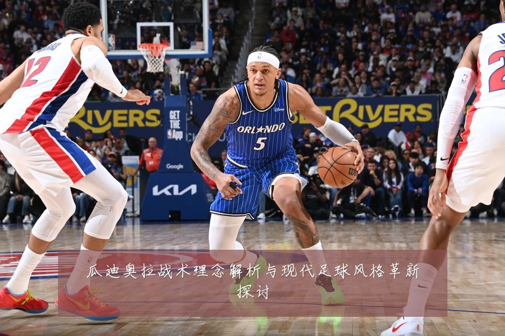 瓜迪奥拉战术理念解析与现代足球风格革新探讨