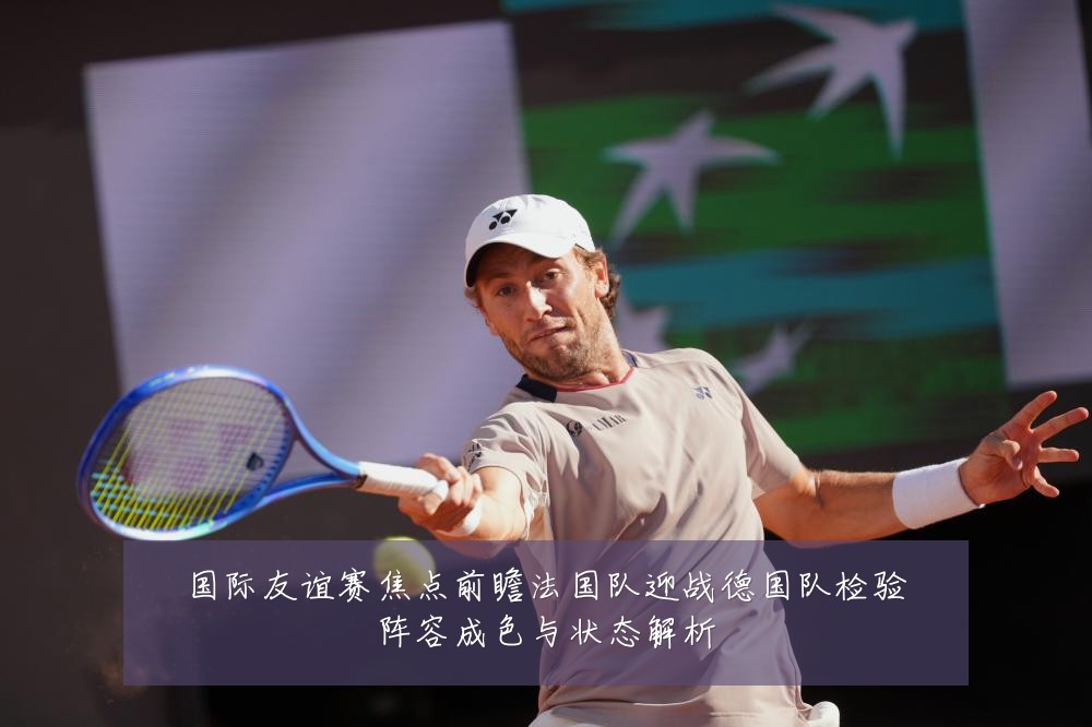 国际友谊赛焦点前瞻法国队迎战德国队检验阵容成色与状态解析