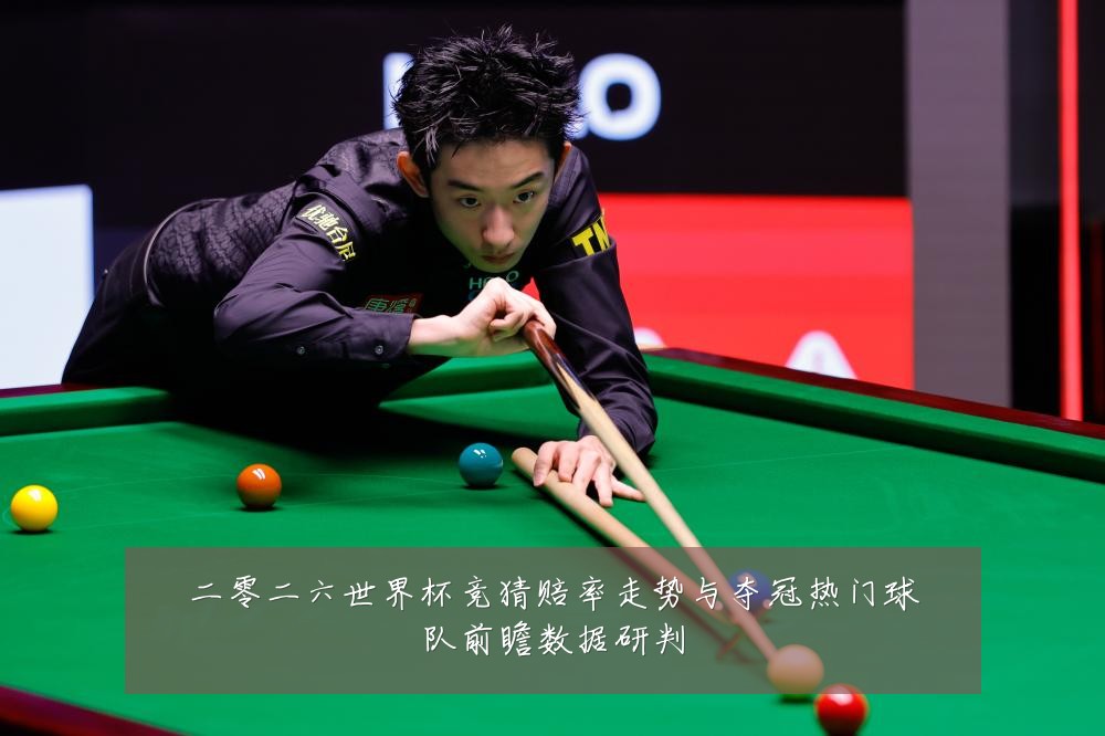二零二六世界杯竞猜赔率走势与夺冠热门球队前瞻数据研判