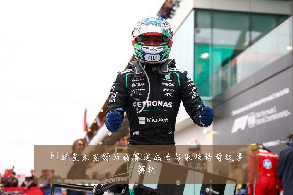 F1新星米克舒马赫赛道成长与家族传奇故事解析